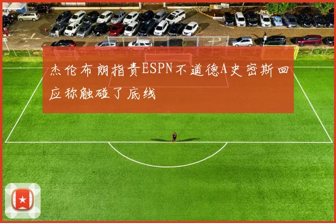 杰伦布朗指责ESPN不道德A史密斯回应称触碰了底线