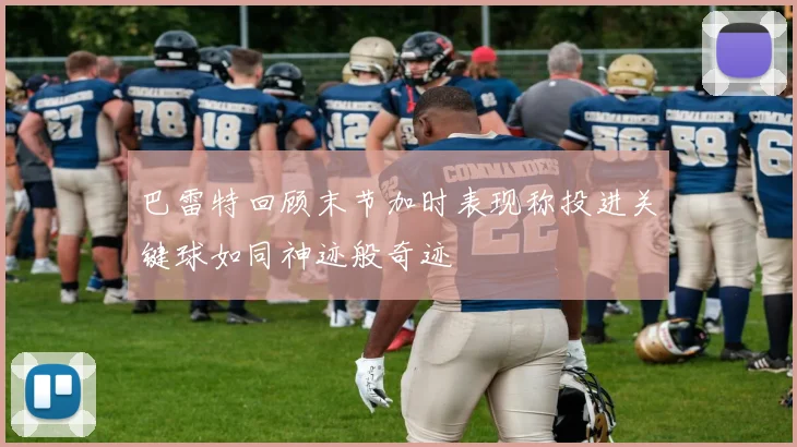 巴雷特回顾末节加时表现称投进关键球如同神迹般奇迹
