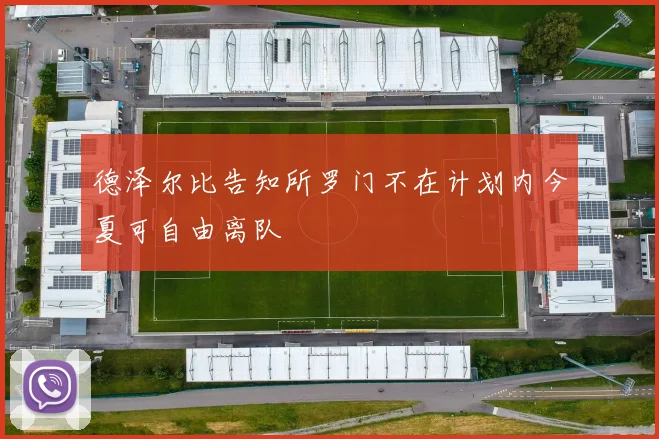 德泽尔比告知所罗门不在计划内今夏可自由离队