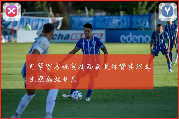 巴萨官方祝贺梅西获奖称赞其职业生涯成就非凡