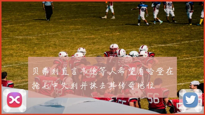 贝弗利直言韦德等人希望看哈登在抢七中失利并抹去其传奇地位