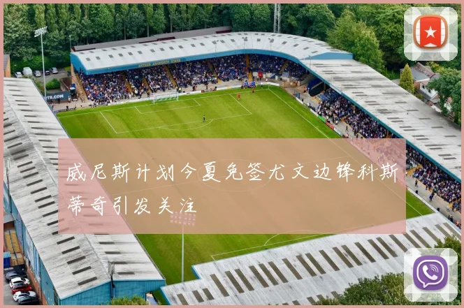 威尼斯计划今夏免签尤文边锋科斯蒂奇引发关注