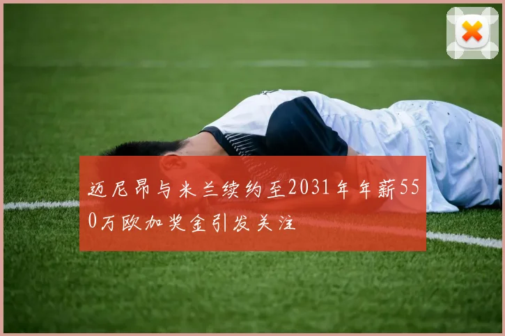 迈尼昂与米兰续约至2031年年薪550万欧加奖金引发关注