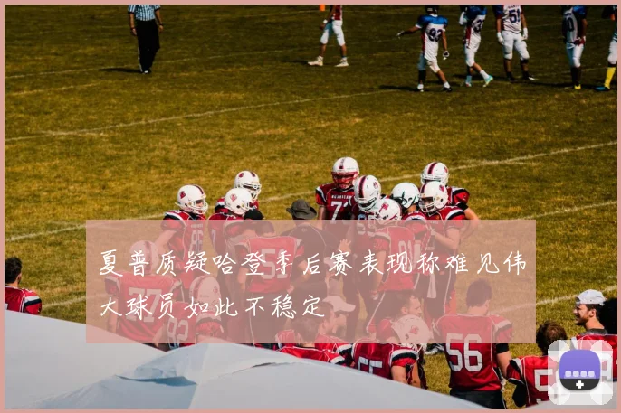 夏普质疑哈登季后赛表现称难见伟大球员如此不稳定