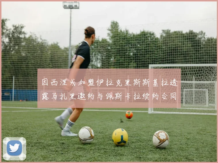 因西涅或加盟伊拉克里斯斯基拉透露马扎里邀约与佩斯卡拉续约合同