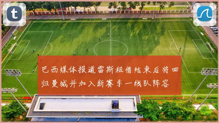 巴西媒体报道雷斯租借结束后将回归曼城并加入新赛季一线队阵容